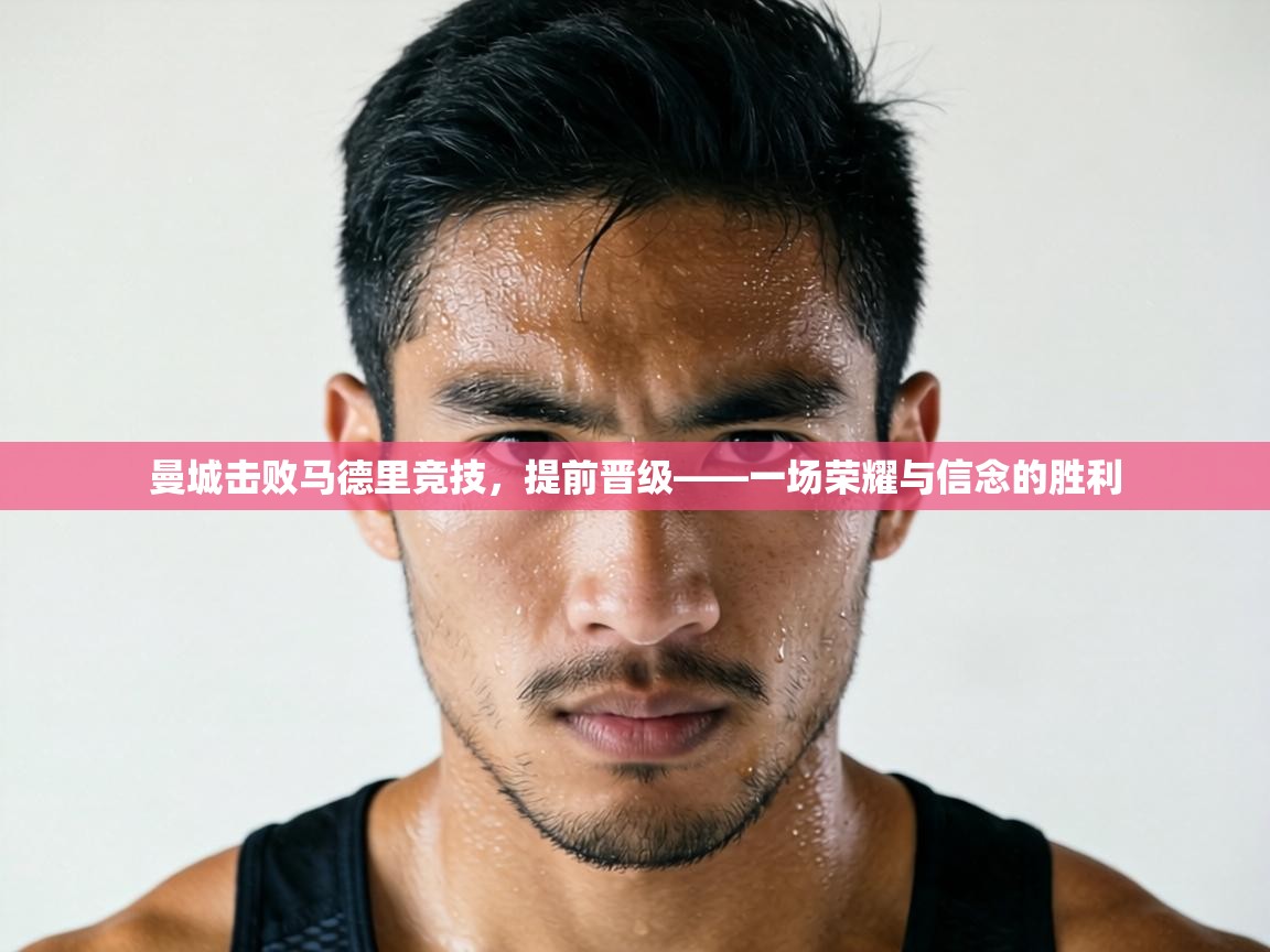 曼城击败马德里竞技，提前晋级——一场荣耀与信念的胜利  第1张