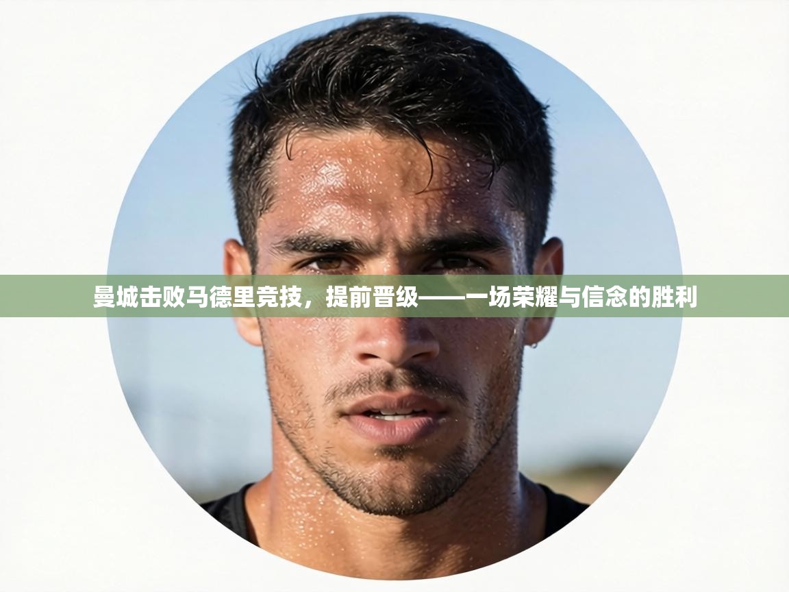 曼城击败马德里竞技，提前晋级——一场荣耀与信念的胜利  第2张